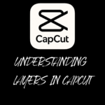 Understanding Layers in CapCut